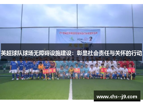 英超球队球场无障碍设施建设:彰显社会责任与关怀的行动 英超球队球场无障碍设施建设:彰显社会责任与关怀的行动