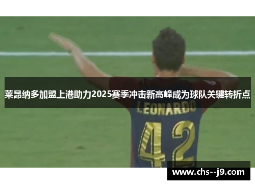 莱昂纳多加盟上港助力2025赛季冲击新高峰成为球队关键转折点
