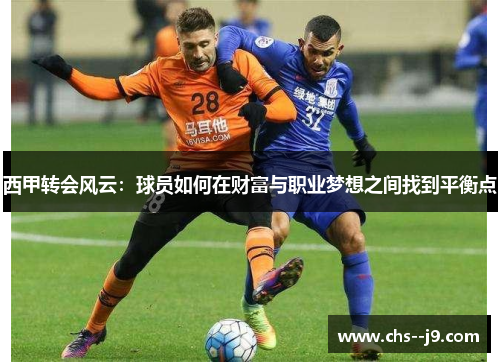 西甲转会风云：球员如何在财富与职业梦想之间找到平衡点