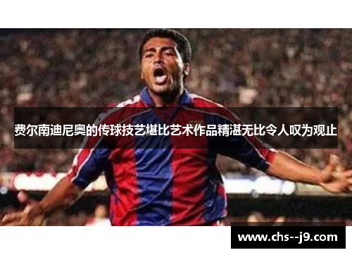 费尔南迪尼奥的传球技艺堪比艺术作品精湛无比令人叹为观止 费尔南迪尼奥的传球技艺堪比艺术作品精湛无比令人叹为观止