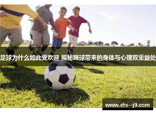 足球为什么如此受欢迎 揭秘踢球带来的身体与心理双重益处 足球为什么如此受欢迎 揭秘踢球带来的身体与心理双重益处