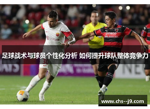 足球战术与球员个性化分析 如何提升球队整体竞争力