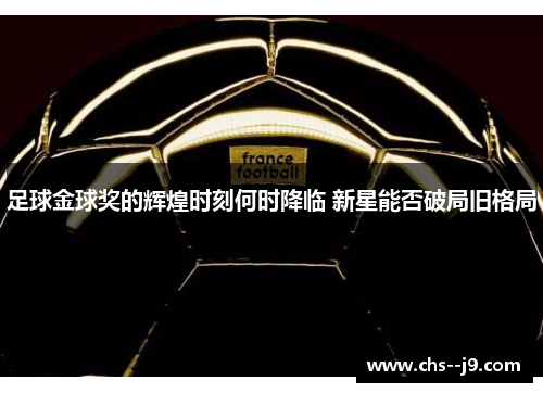 足球金球奖的辉煌时刻何时降临 新星能否破局旧格局