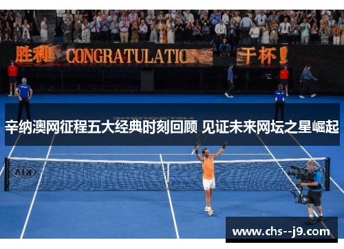 辛纳澳网征程五大经典时刻回顾 见证未来网坛之星崛起