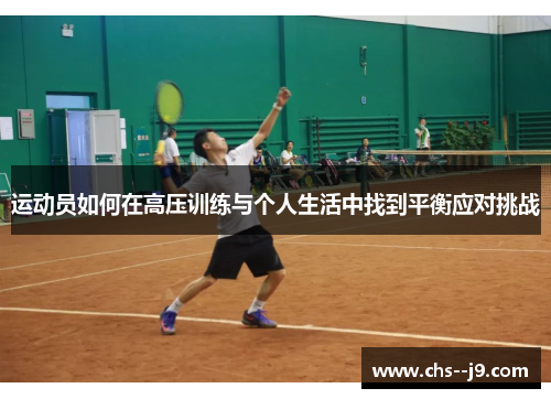 运动员如何在高压训练与个人生活中找到平衡应对挑战 运动员如何在高压训练与个人生活中找到平衡应对挑战