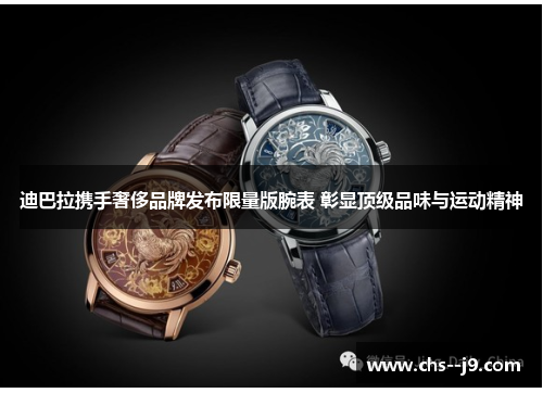 迪巴拉携手奢侈品牌发布限量版腕表 彰显顶级品味与运动精神 迪巴拉携手奢侈品牌发布限量版腕表 彰显顶级品味与运动精神