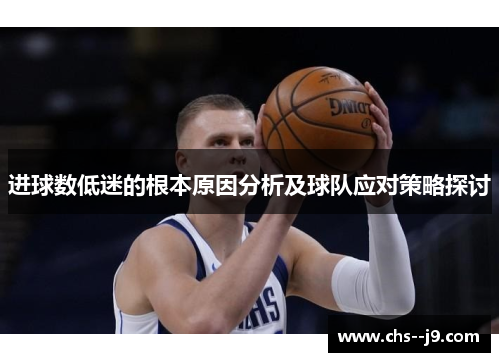 进球数低迷的根本原因分析及球队应对策略探讨 进球数低迷的根本原因分析及球队应对策略探讨