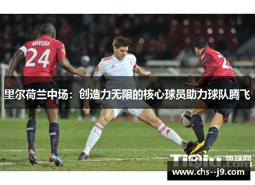 里尔荷兰中场:创造力无限的核心球员助力球队腾飞 里尔荷兰中场:创造力无限的核心球员助力球队腾飞