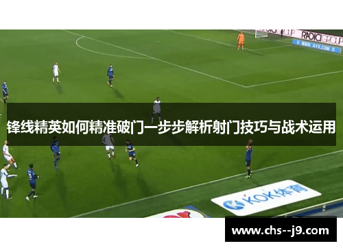 锋线精英如何精准破门一步步解析射门技巧与战术运用