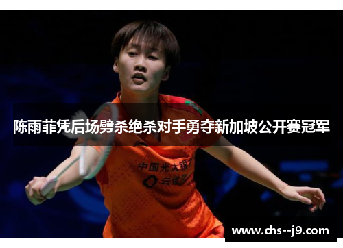 陈雨菲凭后场劈杀绝杀对手勇夺新加坡公开赛冠军 陈雨菲凭后场劈杀绝杀对手勇夺新加坡公开赛冠军