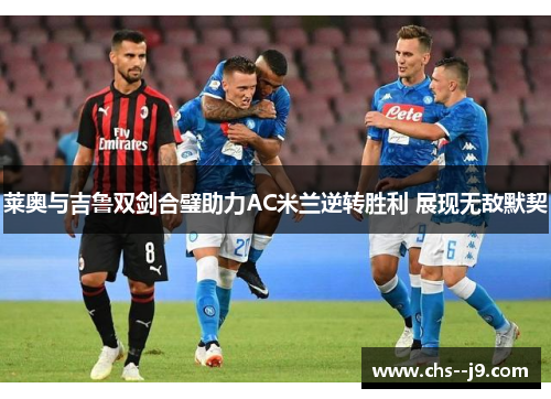 莱奥与吉鲁双剑合璧助力AC米兰逆转胜利 展现无敌默契