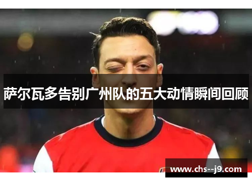 萨尔瓦多告别广州队的五大动情瞬间回顾 萨尔瓦多告别广州队的五大动情瞬间回顾