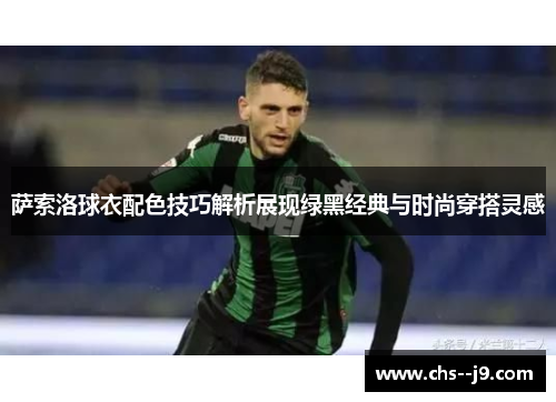 萨索洛球衣配色技巧解析展现绿黑经典与时尚穿搭灵感 萨索洛球衣配色技巧解析展现绿黑经典与时尚穿搭灵感