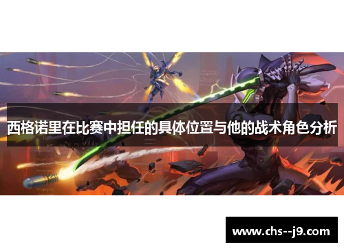 西格诺里在比赛中担任的具体位置与他的战术角色分析 西格诺里在比赛中担任的具体位置与他的战术角色分析