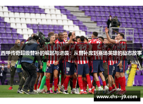 西甲传奇超级替补的崛起与逆袭：从替补席到赛场英雄的励志故事