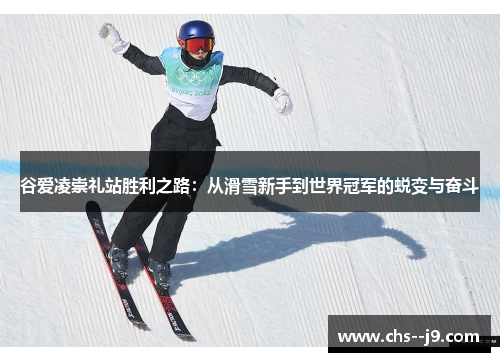 谷爱凌崇礼站胜利之路:从滑雪新手到世界冠军的蜕变与奋斗 谷爱凌崇礼站胜利之路:从滑雪新手到世界冠军的蜕变与奋斗