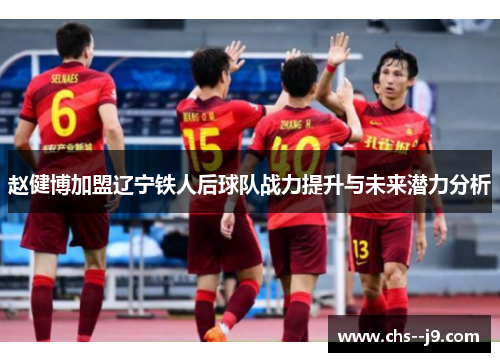 赵健博加盟辽宁铁人后球队战力提升与未来潜力分析