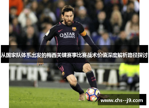 从国家队体系出发的梅西关键赛事比赛战术价值深度解析路径探讨 从国家队体系出发的梅西关键赛事比赛战术价值深度解析路径探讨