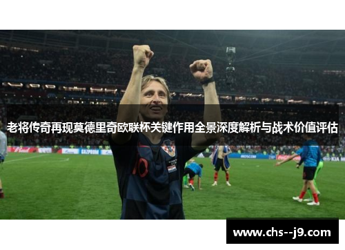 老将传奇再现莫德里奇欧联杯关键作用全景深度解析与战术价值评估 老将传奇再现莫德里奇欧联杯关键作用全景深度解析与战术价值评估