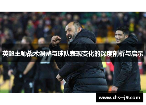 英超主帅战术调整与球队表现变化的深度剖析与启示 英超主帅战术调整与球队表现变化的深度剖析与启示