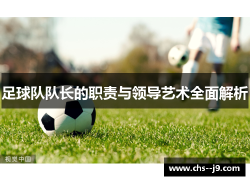 足球队队长的职责与领导艺术全面解析 足球队队长的职责与领导艺术全面解析