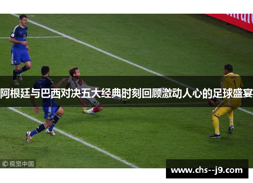 阿根廷与巴西对决五大经典时刻回顾激动人心的足球盛宴 阿根廷与巴西对决五大经典时刻回顾激动人心的足球盛宴