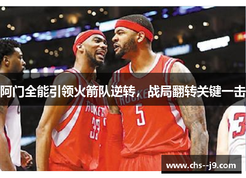 阿门全能引领火箭队逆转，战局翻转关键一击