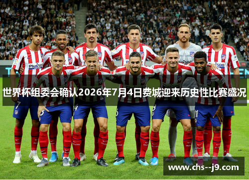 世界杯组委会确认2026年7月4日费城迎来历史性比赛盛况 世界杯组委会确认2026年7月4日费城迎来历史性比赛盛况