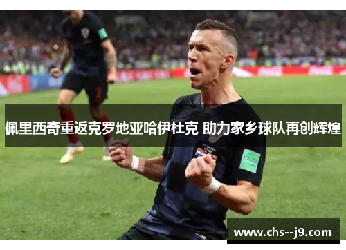 佩里西奇重返克罗地亚哈伊杜克 助力家乡球队再创辉煌 佩里西奇重返克罗地亚哈伊杜克 助力家乡球队再创辉煌