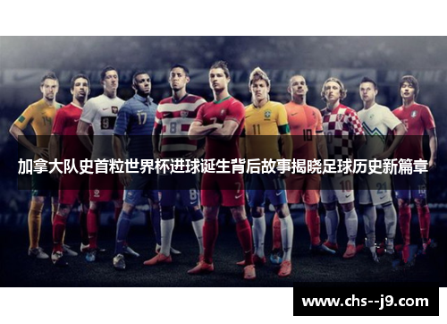 加拿大队史首粒世界杯进球诞生背后故事揭晓足球历史新篇章