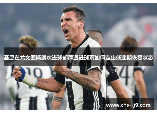 基恩在尤文图斯屡次进球却遭遇进球荒如何走出低迷期恢复状态
