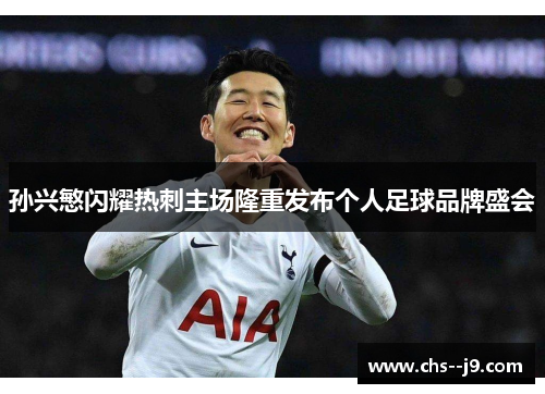 孙兴慜闪耀热刺主场隆重发布个人足球品牌盛会