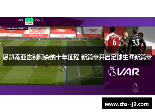恩凯蒂亚告别阿森纳十年征程 新篇章开启足球生涯新篇章