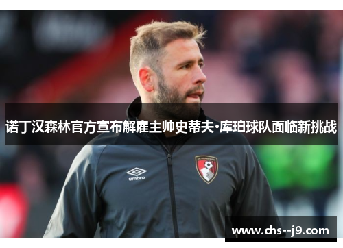 诺丁汉森林官方宣布解雇主帅史蒂夫·库珀球队面临新挑战