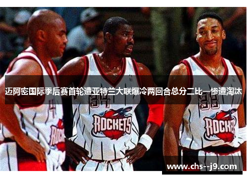 迈阿密国际季后赛首轮遭亚特兰大联爆冷两回合总分二比一惨遭淘汰 迈阿密国际季后赛首轮遭亚特兰大联爆冷两回合总分二比一惨遭淘汰