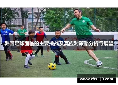 韩国足球面临的主要挑战及其应对策略分析与展望