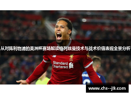 从对阵利物浦的美洲杯赛场解读格列兹曼技术与战术价值表现全景分析