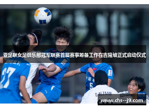 亚足联女足俱乐部冠军联赛首届赛事筹备工作在吉隆坡正式启动仪式