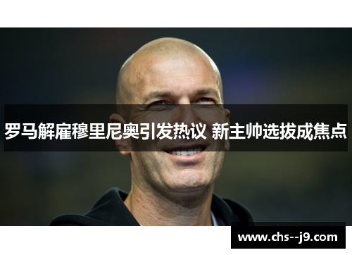 罗马解雇穆里尼奥引发热议 新主帅选拔成焦点