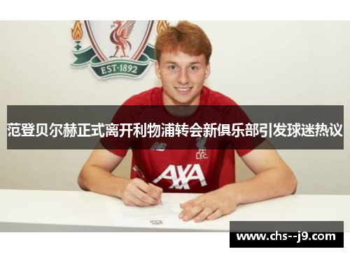 范登贝尔赫正式离开利物浦转会新俱乐部引发球迷热议