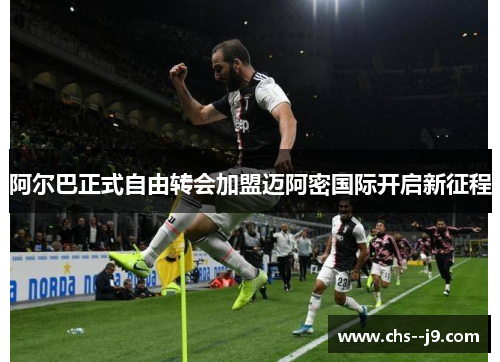 阿尔巴正式自由转会加盟迈阿密国际开启新征程 阿尔巴正式自由转会加盟迈阿密国际开启新征程