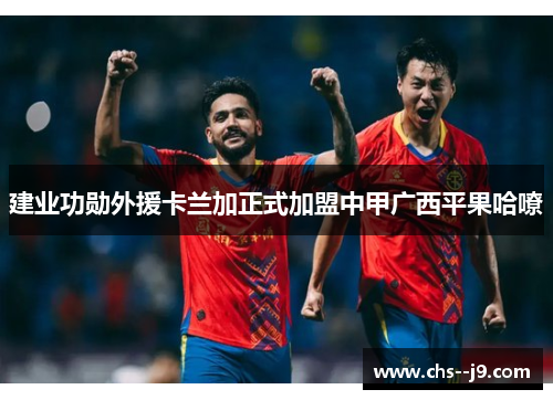 建业功勋外援卡兰加正式加盟中甲广西平果哈嘹