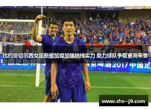 比约恩切尔西女足新援加盟加强防线实力 助力球队争取更高荣誉