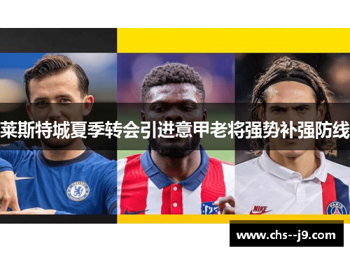 莱斯特城夏季转会引进意甲老将强势补强防线