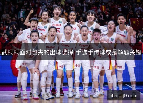 武桐桐面对包夹的出球选择 手递手传球或是解题关键